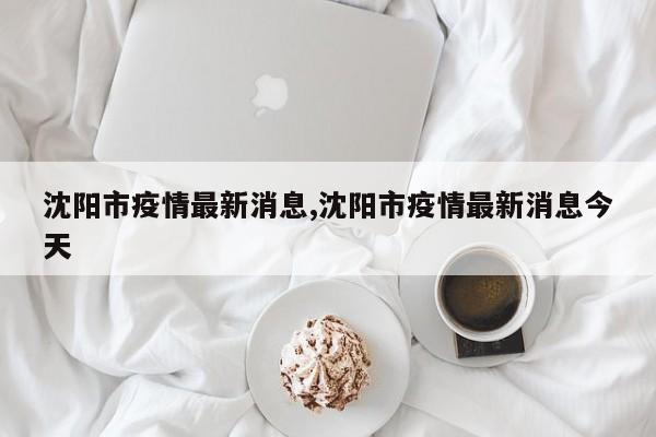 沈阳市疫情最新消息,沈阳市疫情最新消息今天