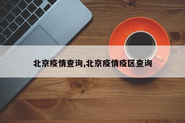 北京疫情查询,北京疫情疫区查询