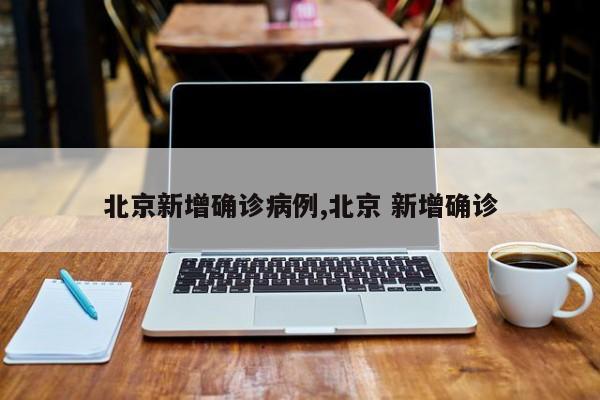 北京新增确诊病例,北京 新增确诊