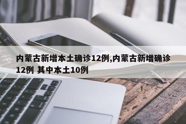 内蒙古新增本土确诊12例,内蒙古新增确诊12例 其中本土10例