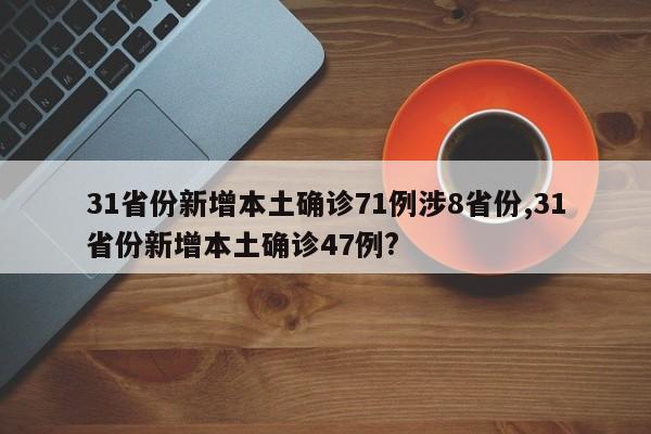 31省份新增本土确诊71例涉8省份,31省份新增本土确诊47例?