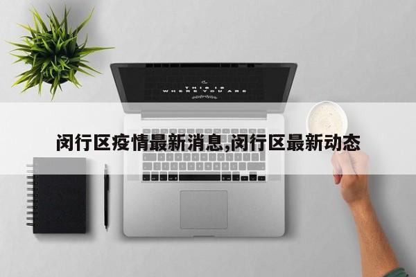 闵行区疫情最新消息,闵行区最新动态