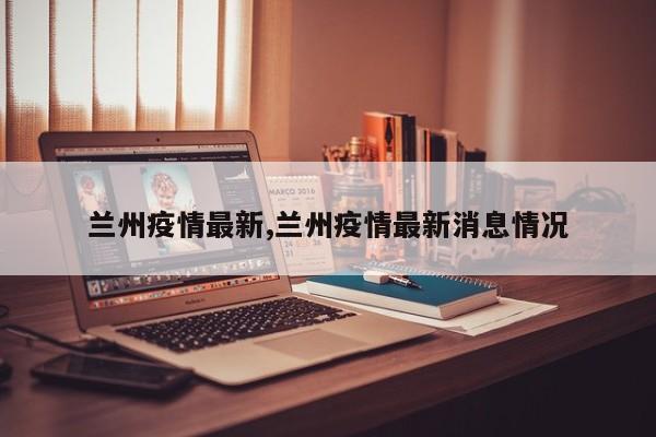 兰州疫情最新,兰州疫情最新消息情况