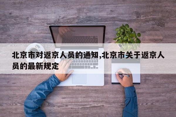 北京市对返京人员的通知,北京市关于返京人员的最新规定