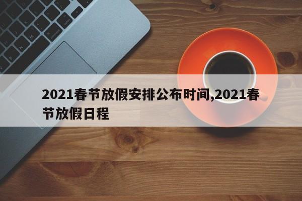 2021春节放假安排公布时间,2021春节放假日程