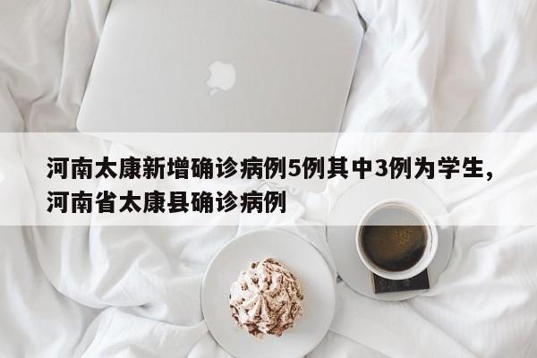河南太康新增确诊病例5例其中3例为学生,河南省太康县确诊病例